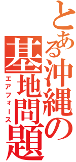 とある沖縄の基地問題（エアフォース）