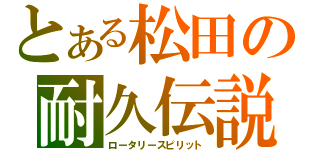 とある松田の耐久伝説（ロータリースピリット）