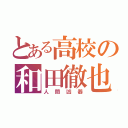 とある高校の和田徹也（人間凶器）