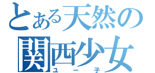 とある天然の関西少女（ユー子）