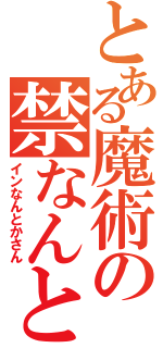 とある魔術の禁なんとか（インなんとかさん）