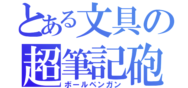 とある文具の超筆記砲（ボールペンガン）