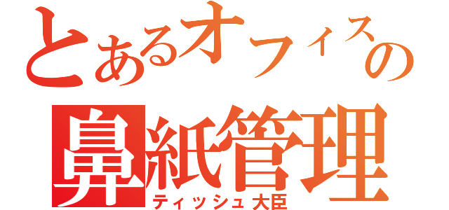 とあるオフィスの鼻紙管理役（ティッシュ大臣）