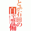 とある石田の自宅警備（人間のゴミ）