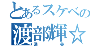 とあるスケベの渡部輝☆（涌谷）