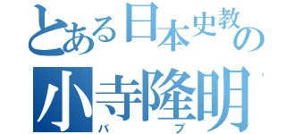 とある日本史教師の小寺隆明（バブ）