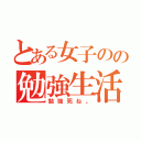 とある女子のの勉強生活（勉強死ね。）