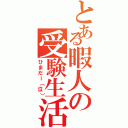 とある暇人の受験生活（ひまだー（泣））