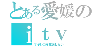 とある愛媛のｉｔｖ（マギレコを放送しない）