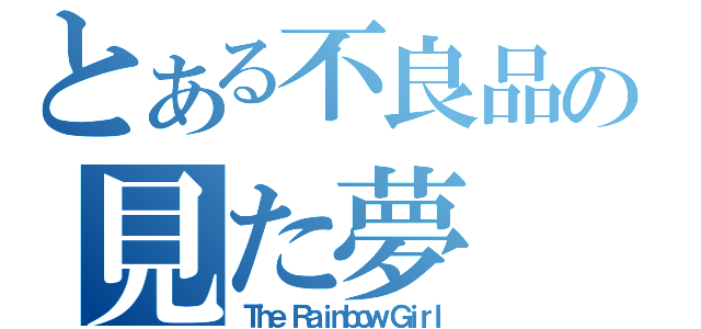 とある不良品の見た夢（Ｔｈｅ Ｒａｉｎｂｏｗ Ｇｉｒｌ）