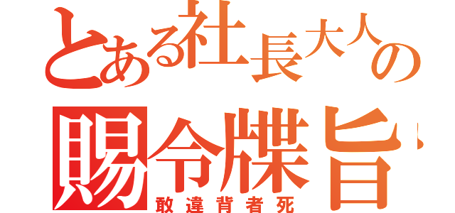 とある社長大人の賜令牒旨（敢違背者死）