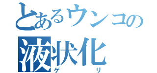 とあるウンコの液状化（ゲリ）