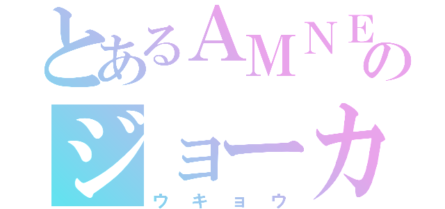 とあるＡＭＮＥＳＩＡのジョーカー（ウキョウ）