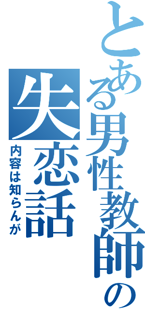 とある男性教師の失恋話（内容は知らんが）