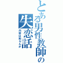 とある男性教師の失恋話（内容は知らんが）