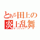 とある田上の炎上乱舞（ザ・ファイヤー）