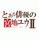 とある俳優の宮地ユウタⅡ（ｍｉｙａｃｈｉ ｙｕｔａ）