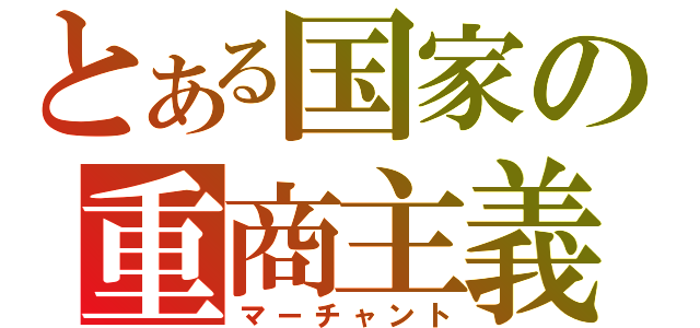 とある国家の重商主義（マーチャント）