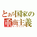 とある国家の重商主義（マーチャント）