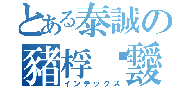 とある泰誠の豬桴聻靉（インデックス）