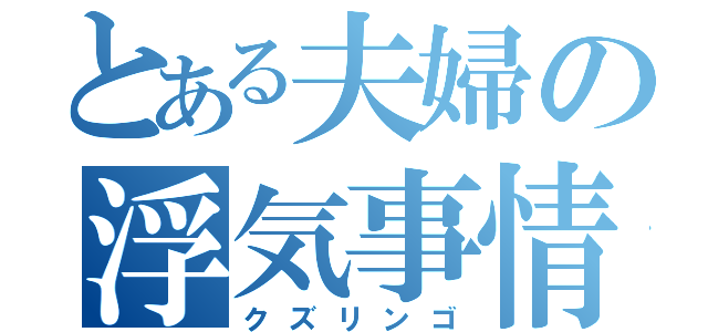 とある夫婦の浮気事情（クズリンゴ）