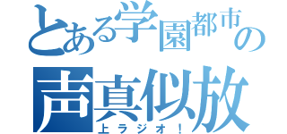 とある学園都市の声真似放送（上ラジオ！）