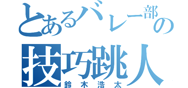 とあるバレー部の技巧跳人（鈴木浩太）