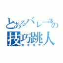 とあるバレー部の技巧跳人（鈴木浩太）