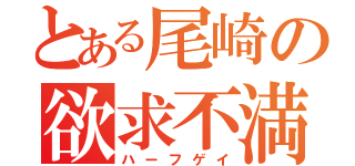 とある尾崎の欲求不満（ハーフゲイ）