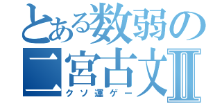 とある数弱の二宮古文Ⅱ（クソ運ゲー）