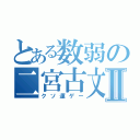 とある数弱の二宮古文Ⅱ（クソ運ゲー）