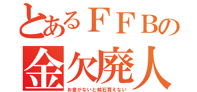 とあるＦＦＢの金欠廃人（お金がないと鉱石買えない）