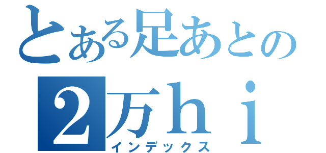 とある足あとの２万ｈｉｔｔｏ（インデックス）