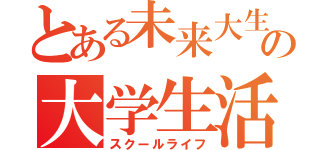 とある未来大生のの大学生活（スクールライフ）