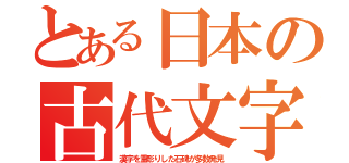 とある日本の古代文字（漢字を重彫りした石碑が多数発見）