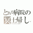 とある病院の冥土帰し（ヘブンキャンセラー）