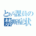 とある課員の禁断症状（）