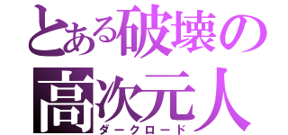 とある破壊の高次元人（ダークロード）