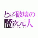 とある破壊の高次元人（ダークロード）