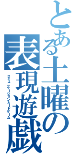 とある土曜の表現遊戯（コミュニケーションカードゲーム）