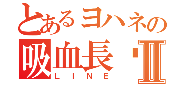 とあるヨハネの吸血長♫Ⅱ（ＬＩＮＥ）