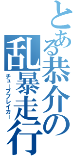 とある恭介の乱暴走行（チューブブレイカー）