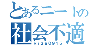 とあるニートの社会不適合者（Ｒｉｚｅ０９１５）