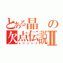 とある晶の欠点伝説Ⅱ（レジェンド）