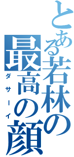 とある若林の最高の顔（ダサーイ）