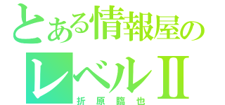 とある情報屋のレベルⅡ（折原臨也）