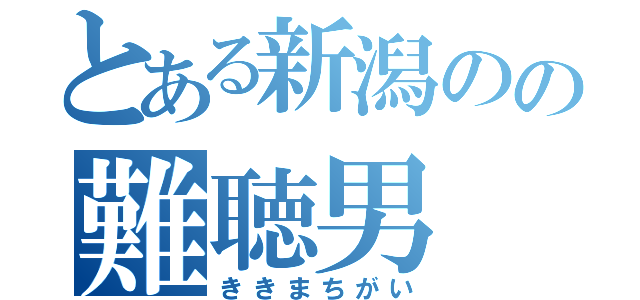 とある新潟のの難聴男（ききまちがい）