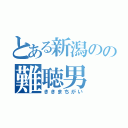 とある新潟のの難聴男（ききまちがい）