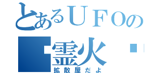 とあるＵＦＯの☪霊火☪（拡散屋だよ）