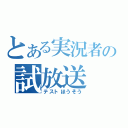 とある実況者の試放送（テストほうそう）